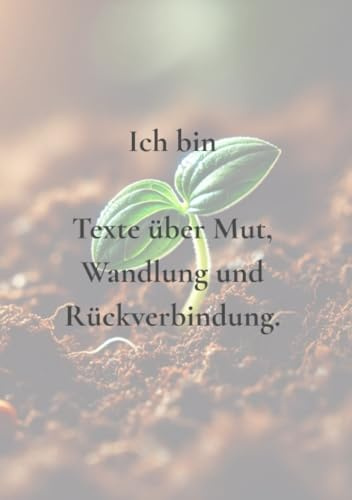 Ich bin: Texte über Mut, Wandlung und Rückverbindung