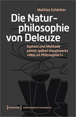 Die Naturphilosophie von Deleuze: System und Methode seines späten Hauptwerks »Was ist Philosophie?« (Edition Moderne Postmoderne)