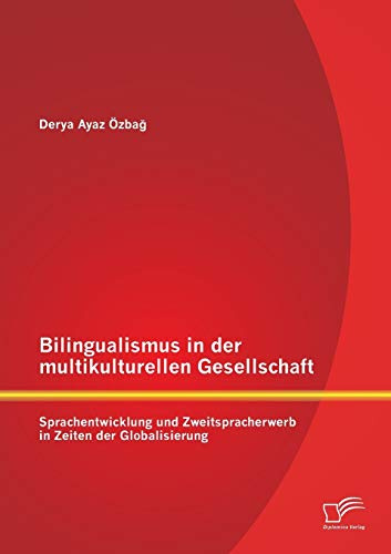 Bilingualismus in der multikulturellen Gesellschaft: Sprachentwicklung und Zweitspracherwerb in Zeiten der Globalisierung