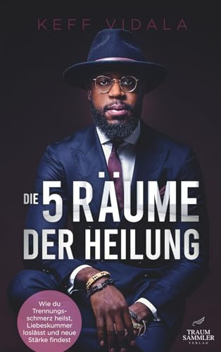 Die 5 Räume der Heilung: Wie du Trennungsschmerz heilst, Liebeskummer loslässt und neue Stärke findest