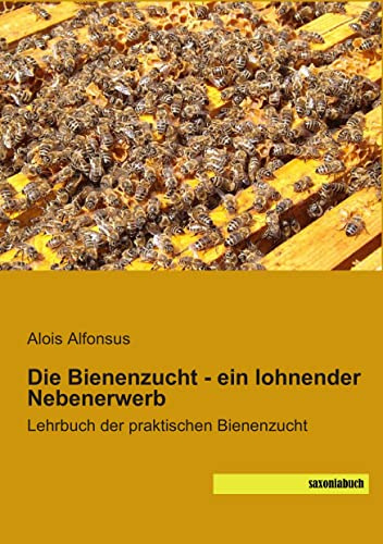 Die Bienenzucht - ein lohnender Nebenerwerb: Lehrbuch der praktischen Bienenzucht