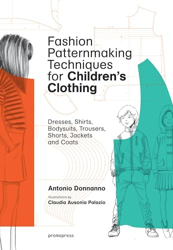 Fashion Patternmaking Techniques for Children: Dresses, Shirts, Bodysuits, Trousers, Jackets and Coats