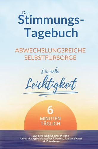 Das Stimmungstagebuch für Erwachsene: 6 Minuten abwechslungsreiche Selbstfürsorge für mehr Leichtigkeit: Auf dem Weg zur inneren Ruhe | Unterstützung bei depressiver Stimmung, Angst und Stress