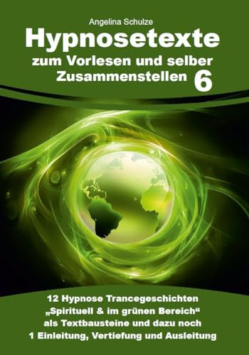 Hypnosetexte zum Vorlesen und selber Zusammenstellen 6: 12 Hypnose Trancegeschichten „Spirituell & im grünen Bereich“ als Textbausteine und dazu noch ... Hypnosetexte und Entspannungsreisen)