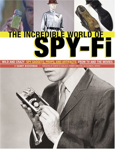 The incredible World of Spy-fi: Wild and Crazy Spy Gadgets, Props, and Artifacts from TV and the Movies