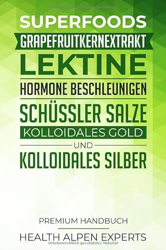 Superfoods, Grapefruitkernextrakt, Lektine, Hormone beschleunigen, Schüssler Salze, Kolloidales Gold und Kolloidales Silber: Premium Handbuch - Was du ... solltest - Anwendung, Wirkung und Studien