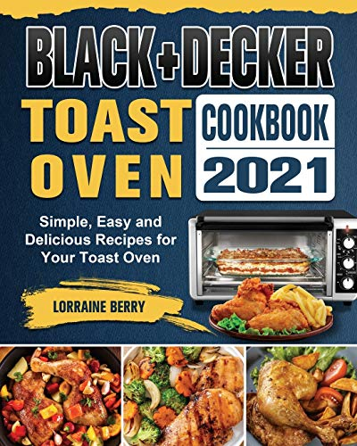 BLACK+DECKER Toast Oven Cookbook 2021: Simple, Easy and Delicious Recipes for Your Toast Oven