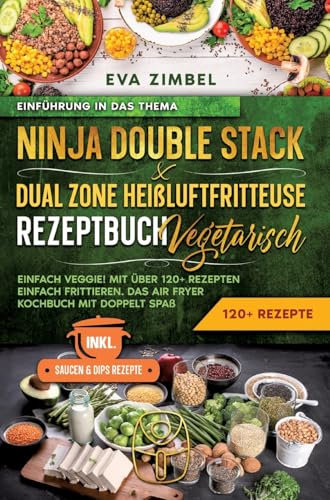 Ninja Double Stack & Dual Zone Heißluftfritteuse Rezeptbuch Vegetarisch: Einfach Veggie! Mit über 120+ Rezepten einfach frittieren. Das Air Fryer Kochbuch mit doppelt Spaß