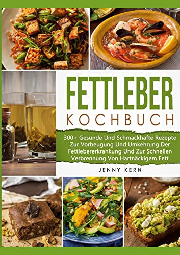 Fettleber Kochbuch: 300+ Gesunde Und Schmackhafte Rezepte Zur Vorbeugung Und Umkehrung Der Fettlebererkrankung Und Zur Schnellen Verbrennung Von Hartnäckigem Fett