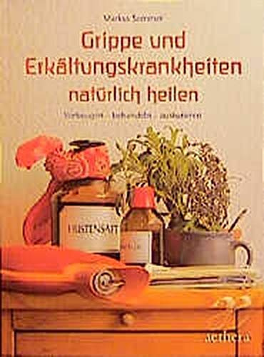 Grippe und Erkältungen natürlich heilen: vorbeugen - behandeln - auskurieren