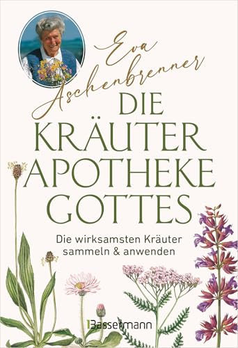 Die Kräuterapotheke Gottes: Die wirksamsten Kräuter sammeln und anwenden