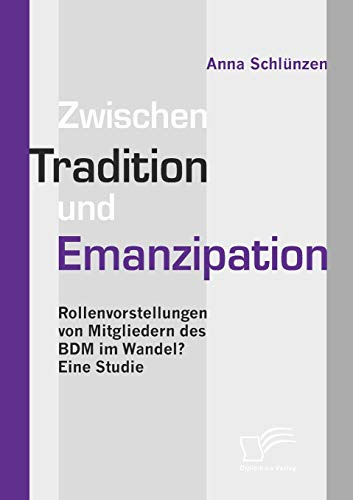 Zwischen Tradition und Emanzipation. Rollenvorstellungen von Mitgliedern des BDM im Wandel? Eine Studie