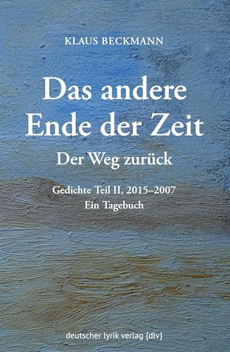 Der Weg zurück · Das andere Ende der Zeit: Gedichte Teil II, 2015–2007. Ein Tagebuch (deutscher lyrik verlag)