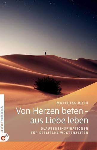 Von Herzen beten – aus Liebe leben: Glaubensinspirationen für seelische Wüstenzeiten. Modernes Andachtsbuch als Hilfe für Lebenskrisen: Beten lernen – ... finden. Mit Beiträgen von Carlo Carretto