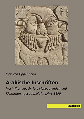 Arabische Inschriften: Inschriften aus Syrien, Mesopotamien und Kleinasien - gesammelt im Jahre 1899
