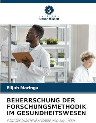BEHERRSCHUNG DER FORSCHUNGSMETHODIK IM GESUNDHEITSWESEN: FORTGESCHRITTENE ANSÄTZE UND ANALYSEN