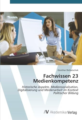 Fachwissen 23 Medienkompetenz: Historische Aspekte, Mediensozialisation, Digitalisierung und Medienarbeit im Kontext Politischer Bildung