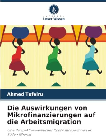 Die Auswirkungen von Mikrofinanzierungen auf die Arbeitsmigration: Eine Perspektive weiblicher Kopflastträgerinnen im Süden Ghanas