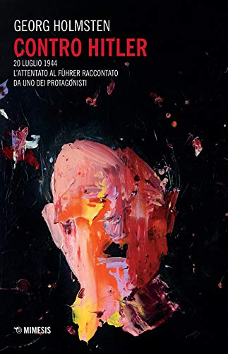 Contro Hitler. 20 luglio 1944. L'attentato al Führer raccontato da uno dei protagonisti (Mimesis)