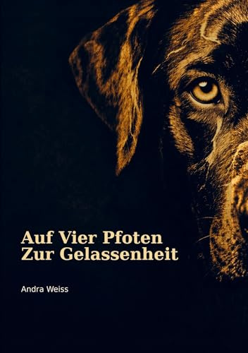 Auf vier Pfoten zur Gelassenheit: Wie Hunde uns lehren ,ruhiger,klarer und bewusster zu leben