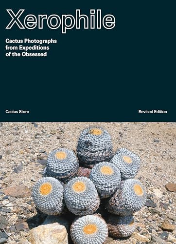 Xerophile: Cactus Photographs from Expeditions of the Obsessed (Revised Edition): 1
