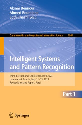 Intelligent Systems and Pattern Recognition: Third International Conference, ISPR 2023, Hammamet, Tunisia, May 11–13, 2023, Revised Selected Papers, ... Computer and Information Science, Band 1940)