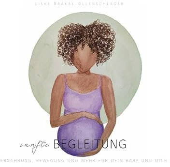 sanfte Begleitung: ERNÄHRUNG, BEWEGUNG UND MEHR FÜR DEIN BABY UND DICH