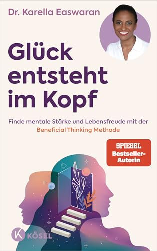 Glück entsteht im Kopf: Finde mentale Stärke und Lebensfreude mit der Beneficial Thinking Methode - Spiegel Bestseller Autorin