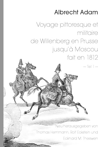 Albrecht Adam - Voyage pittoresque et militaire de Willenberg en Prusse jusqu’à Moscou fait en 1812 - Teil 1 -: Neu herausgegeben von Thomas Hemmann ... Satz und Bildbearbeitung: Rolf Eckstein
