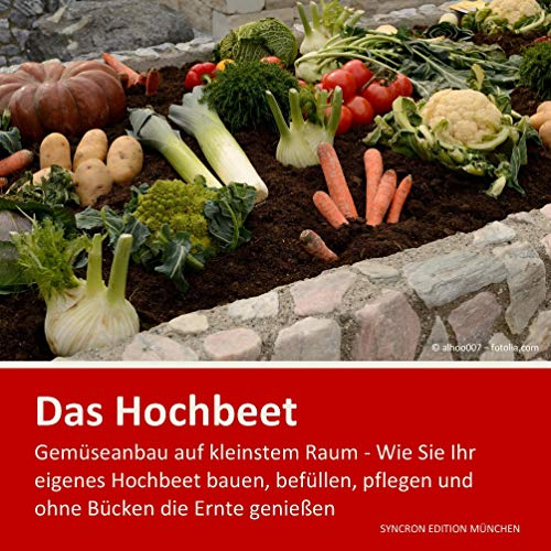 Hochbeet - Gemüseanbau auf kleinstem Raum: Alles Wissenswerte über Hochbeete . Wie Sie Ihr eigenes Hochbeet bauen, befüllen, pflegen und ohne Bücken die Ernte genießen