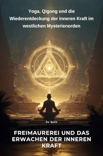 Freimaurerei und das Erwachen der inneren Kraft: Yoga, Qigong und die Wiederentdeckung der inneren Kraft im westlichen Mysterienorden