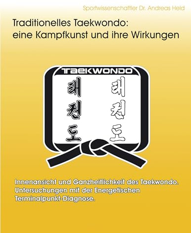 Traditionelles Taekwondo: eine Kampfkunst und ihre Wirkungen: Innenansicht und Ganzheitlichkeit des Taekwondo. Untersuchungen mit der Energetischen Terminalpunkt-Diagnose