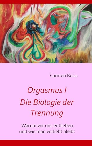 Orgasmus I - Die Biologie der Trennung: Warum Paare sich entlieben und wie man verliebt bleibt