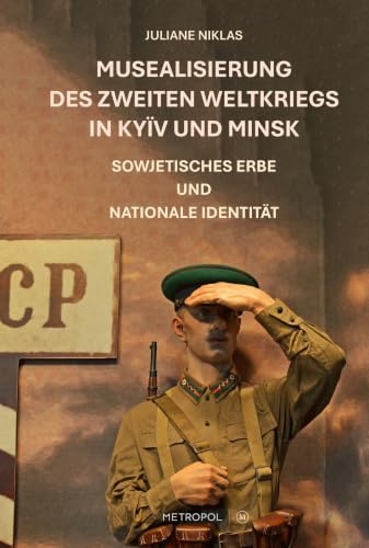 Musealisierung des Zweiten Weltkriegs in Kyïv und Minsk: Sowjetisches Erbe und nationale Identität