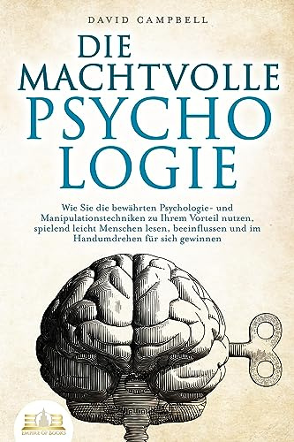 DIE MACHTVOLLE PSYCHOLOGIE: Wie Sie die bewährten Psychologie- und Manipulationstechniken zu Ihrem Vorteil nutzen, spielend leicht Menschen lesen, beeinflussen und im Handumdrehen für sich gewinnen