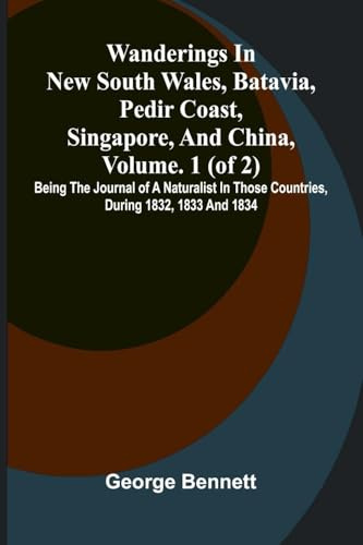 Wanderings in New South Wales, Batavia, Pedir Coast, Singapore, and China, Vol. 1 (of 2): Being the journal of a naturalist in those countries, during 1832, 1833 and 1834