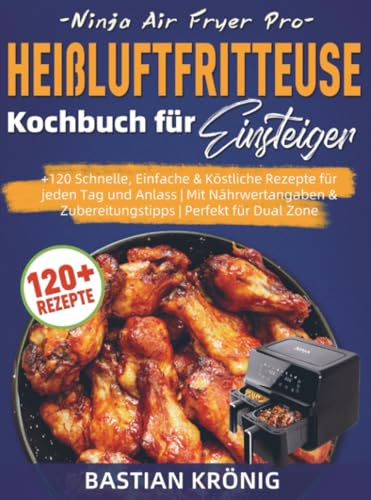 Ninja Air Fryer Pro Heißluftfritteuse Kochbuch für Einsteiger: +120 Schnelle, Einfache & Köstliche Rezepte für jeden Tag und Anlass | Mit Nährwertangaben & Zubereitungstipps | Perfekt für Dual Zone