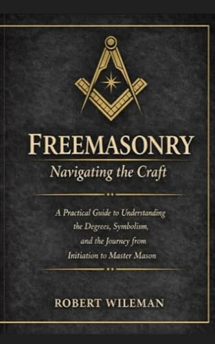 Freemasonry: Navigating the Craft Beyond Initiation (The Essential Freemasonry Series)