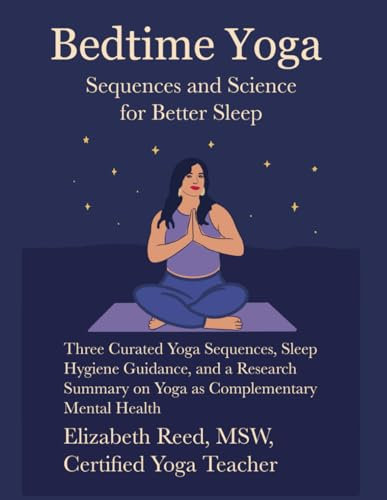 Bedtime Yoga: Sequences and Science for Better Sleep: Three Curated Yoga Sequences, Sleep Hygiene Guidance, and a Research Summary on Yoga as Complementary Mental Health