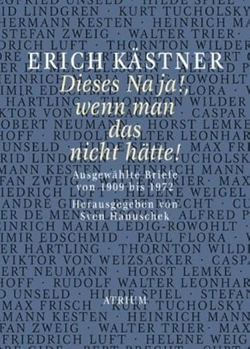 Erich Kästner Dieses Na ja!, wenn man das nicht hätte!: Ausgewählte Briefe von 1909-1972: Ausgewählte Briefe von 1909 bis 1972
