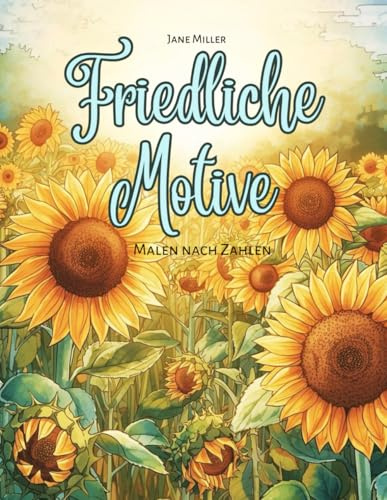 Friedliche Motive – Malen nach Zahlen: 48 Motive für Erwachsene – Genieße Entspannung, Achtsamkeit und kreatives Ausmalen mit Natur, Tieren und Blumen (Malen nach Zahlen Ausmalbücher)