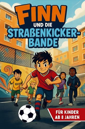 Finn und die Straßenkicker-Bande Ein Fußballabenteuer voller Mut, Freundschaft und Zusammenhalt - für Kinder ab 8 Jahren