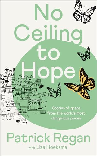 No Ceiling to Hope: Stories of grace from the world's most dangerous places