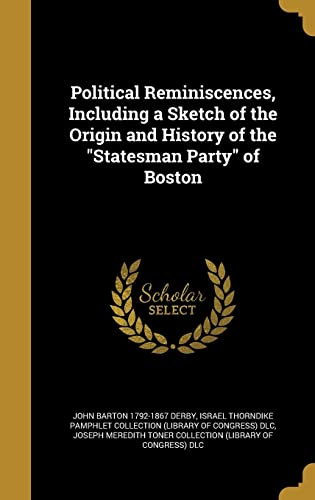 Political Reminiscences, Including a Sketch of the Origin and History of the Statesman Party of Boston
