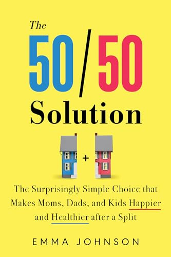The 50/50 Solution: The Surprisingly Simple Choice that Makes Moms, Dads, and Kids Happier and Healthier After a Divorce