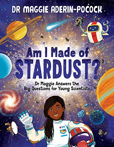 Am I Made of Stardust?: Dr Maggie Answers the Big Questions for Young Scientists (Winner of the Royal Society Young People’s Book Prize 2023)