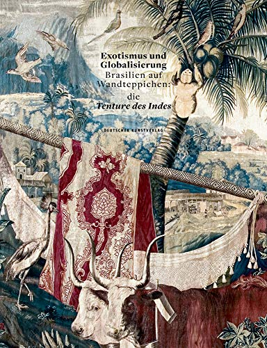 Exotismus und Globalisierung: Brasilien auf Wandteppichen: die Tenture des Indes