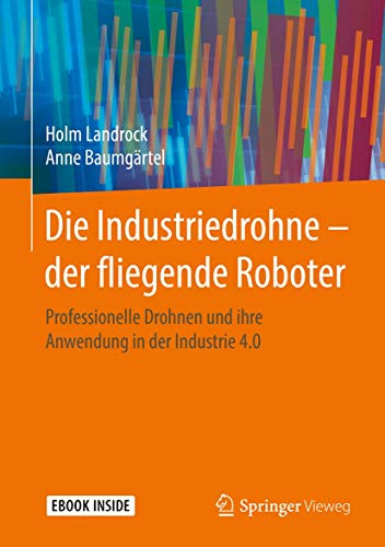 Die Industriedrohne – der fliegende Roboter: Professionelle Drohnen und ihre Anwendung in der Industrie 4.0