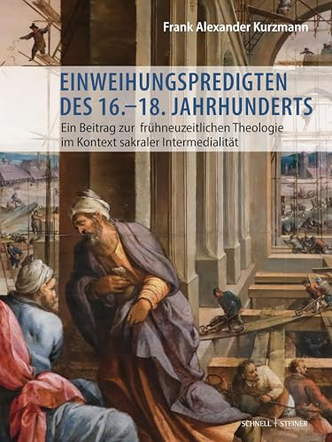 Einweihungspredigten des 16.–18. Jahrhunderts: Ein Beitrag zur frühneuzeitlichen Theologie im Kontext sakraler Intermedialität (Geistliche Intermedialität in der Frühen Neuzeit)