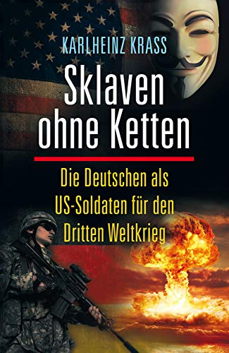 Sklaven ohne Ketten: Die Deutschen als US-Soldaten für den Dritten Weltkrieg (Alternative Realität)
